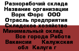 Разнорабочий склада › Название организации ­ Ворк Форс, ООО › Отрасль предприятия ­ Складское хозяйство › Минимальный оклад ­ 32 000 - Все города Работа » Вакансии   . Калужская обл.,Калуга г.